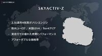 「SKYACTIV-Z」ユニットは、既存の2.5リッター直4エンジンを生かして開発される。「究極の燃焼に近づく燃焼技術で高い燃費性能と走行性能を両立させる」とうたわれる。