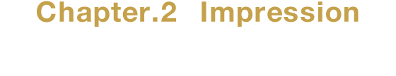 Chapter.2 Impression 刺激あふれる走りを楽しむ
