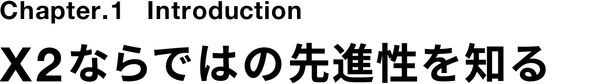 Chapter.1 Introduction X2ならではの先進性を知る