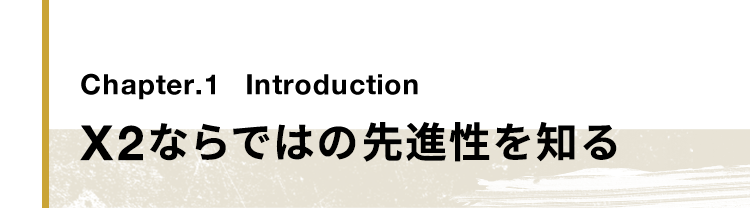 Chapter.1 Introduction X2ならではの先進性を知る