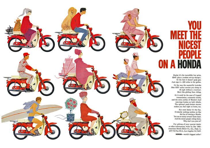 アメリカ人のバイクに対するイメージを大きく変えたといわれる、“YOU MEET THE NICEST PEOPLE ON A HONDA”のキャンペーン広告。大手広告代理店のグレイ社から提案され、アメリカ西部11州で展開した。効果は絶大だったが、「スーパーカブCA100」が250ドルだった当時、高級グラフ誌『LIFE』のカラー1ページの広告掲載料は7、8万ドルもしたという。