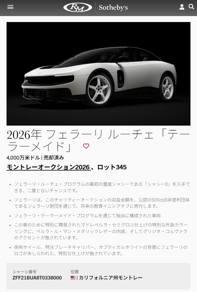 2026年8月15日、米カリフォルニア州で開催されたRMサザビーズオークションに、「フェラーリ・ルーチェ」の生産0号車（シャシー0）が出品され、予想価格の約40倍となる4000万ドル（1ドル160円換算で64億円）で落札された（写真はその内容を説明するRMサザビーズのウェブページ）。このオークションの収益はすべて、フェラーリ財団に寄付されることになっている。