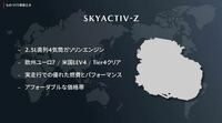 「SKYACTIV-Z」は、欧州ユーロ7や米国LEV4、Tier4といった厳しいエミッション規制に適合する2.5リッター直4エンジン。既存の2.5リッターユニットの素材をほぼそのまま使うなど、低投資での実現が目指されているのもポイントだ。
